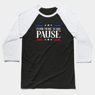 Four More Years Pause Election 2024 Political Humor Baseball T-Shirt